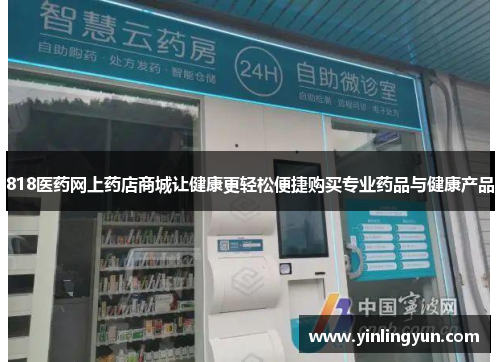 818医药网上药店商城让健康更轻松便捷购买专业药品与健康产品