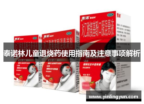 泰诺林儿童退烧药使用指南及注意事项解析