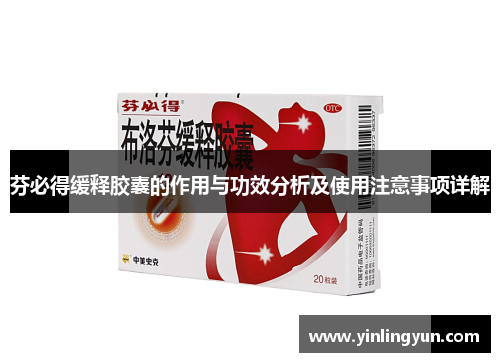 芬必得缓释胶囊的作用与功效分析及使用注意事项详解