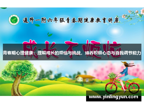青春期心理健康：理解成长的烦恼与挑战，培养积极心态与自我调节能力