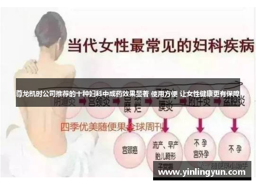 尊龙凯时公司推荐的十种妇科中成药效果显著 使用方便 让女性健康更有保障