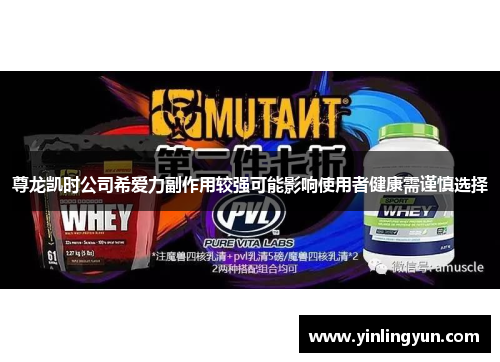 尊龙凯时公司希爱力副作用较强可能影响使用者健康需谨慎选择