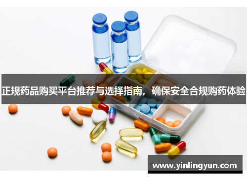 正规药品购买平台推荐与选择指南，确保安全合规购药体验